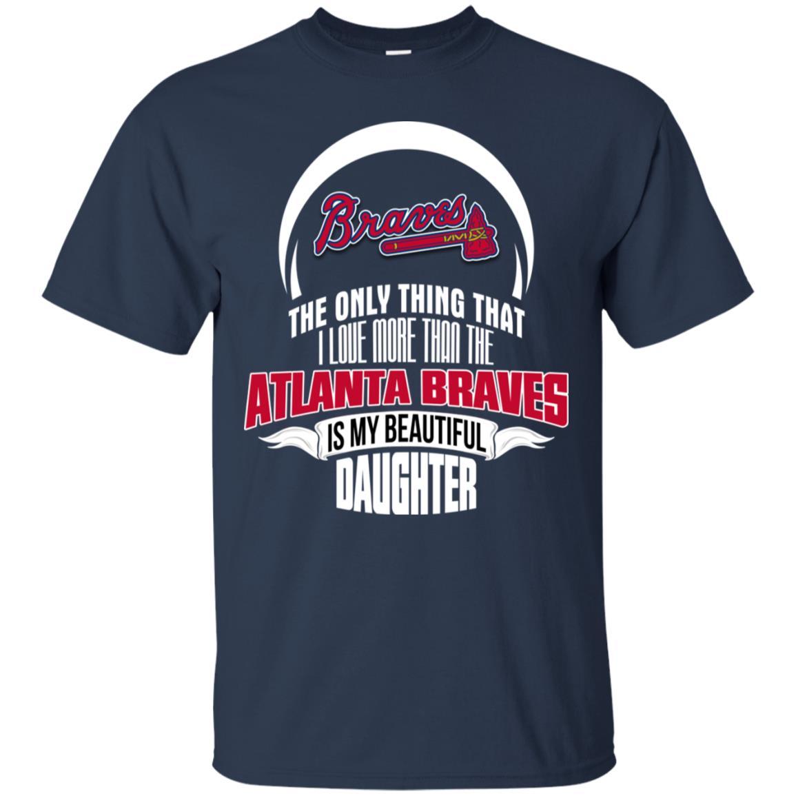 The Only Thing Dad Loves His Daughter Fan Atlanta Braves Tshirt