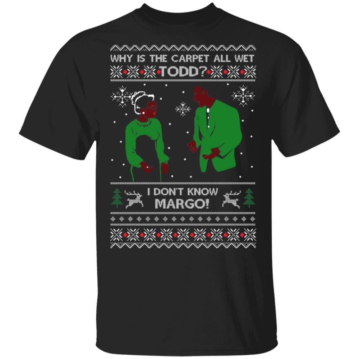 Why Is The Carpet All Wet Todd I Dont Know Margo Ugly Christmas Shirt