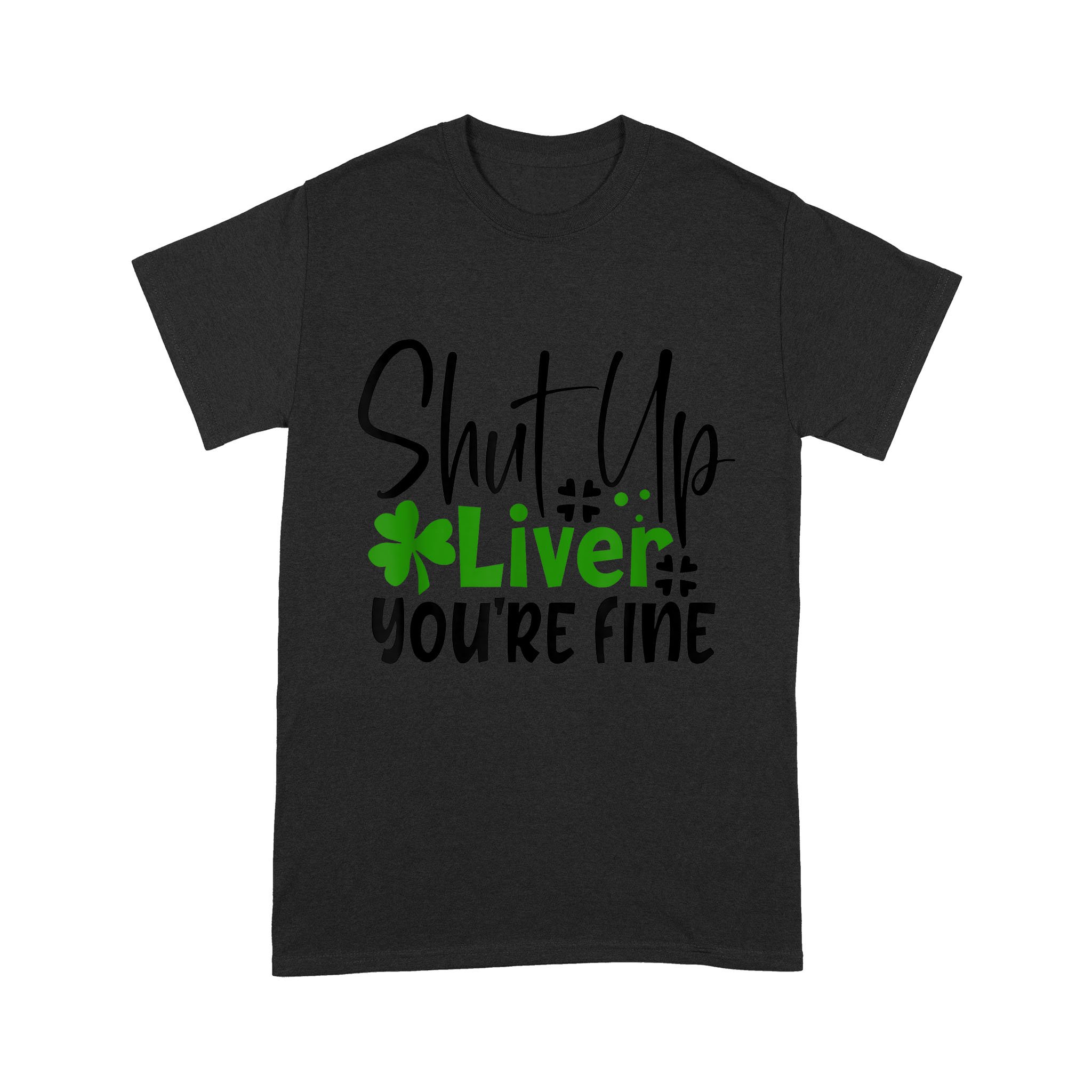 Shut Up Liver You’re Fine St Patrick’s Day Irish T-Shirt – Standard T-shirt