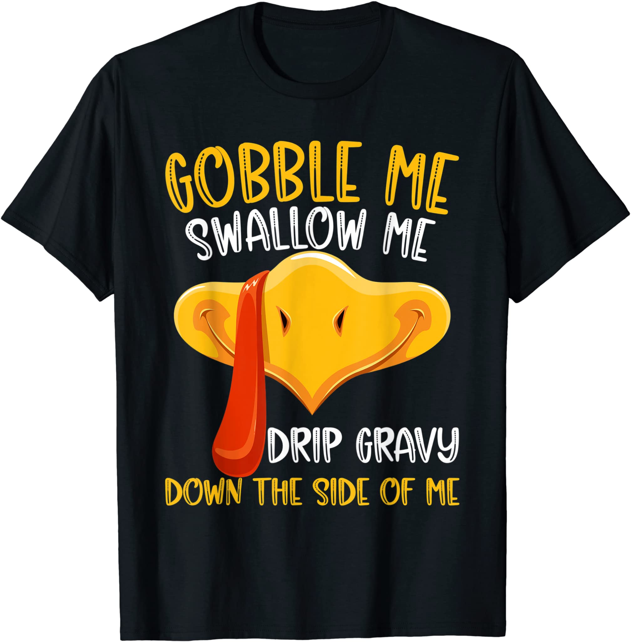 Gobble Me Swallow Me Drip Gravy Down The Side Of Me Turkey T-Shirt