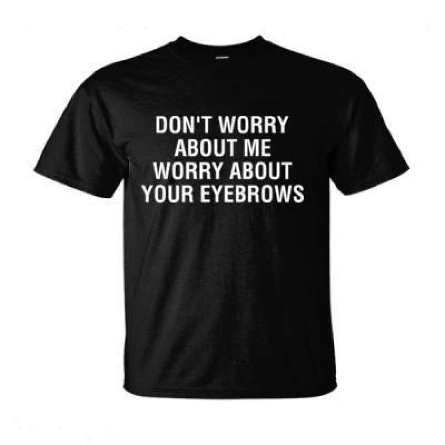 AGR Dont Worry About Me Worry About Your Eyebrows – Ultra-Cotton T-Shirt