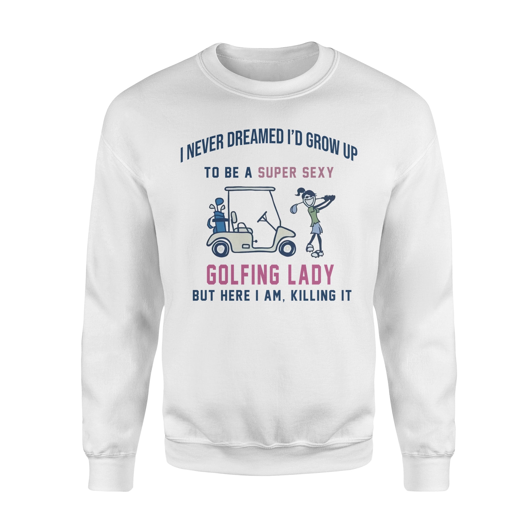 I Never Dreamed I’d Grow Up To Be A Super Sexy Golfing Lady But Here I Am Killing It – Premium Crew Neck Sweatshirt