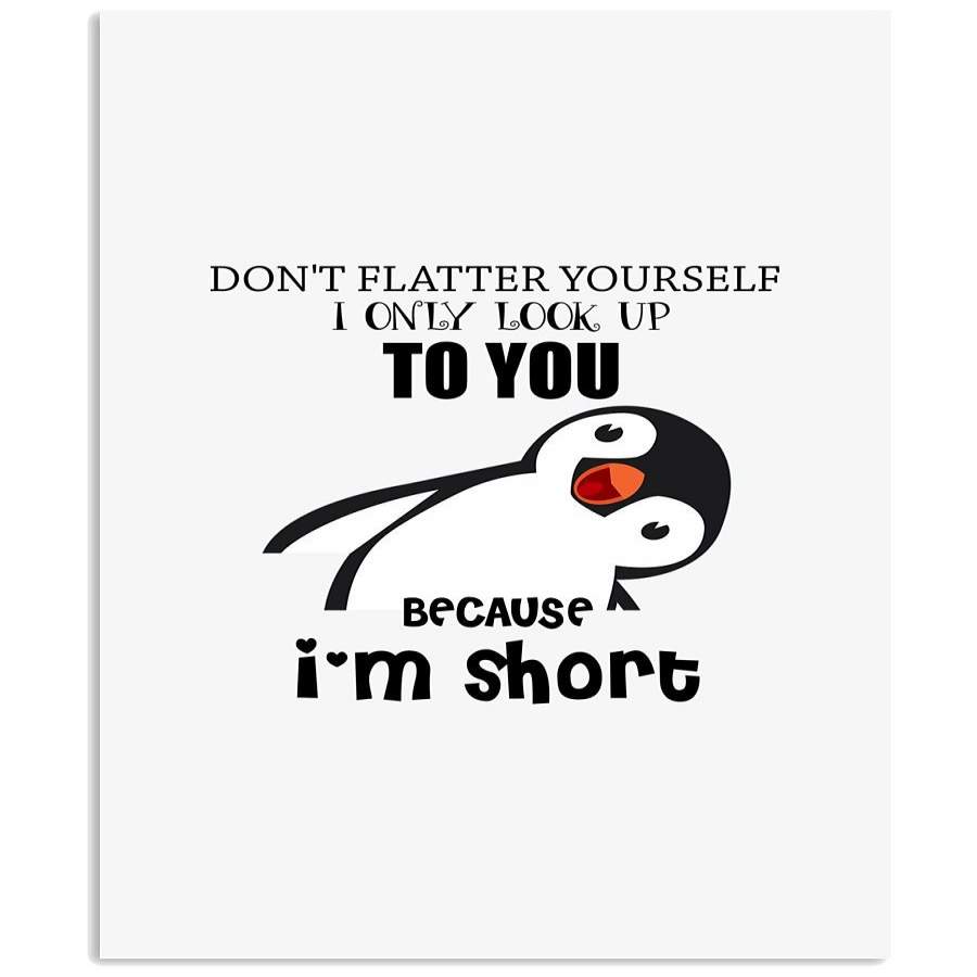 Don’t Flatter Your Self I Only Look Up To You Because I’m Short Cute Penguin Art Vertical Poster