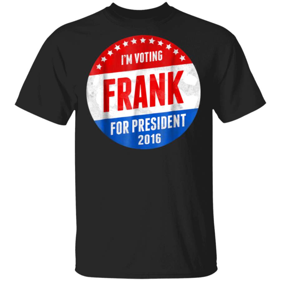 Frank For President 2016 TShirt  Im Voting Frank Shirt