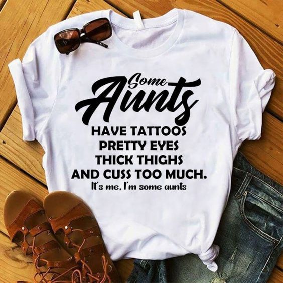 Aunts Have Tattoos Pretty Eyes Thick Thighs And Cuss Too Much. It’s Me, I’m Some Aunts T-shirt