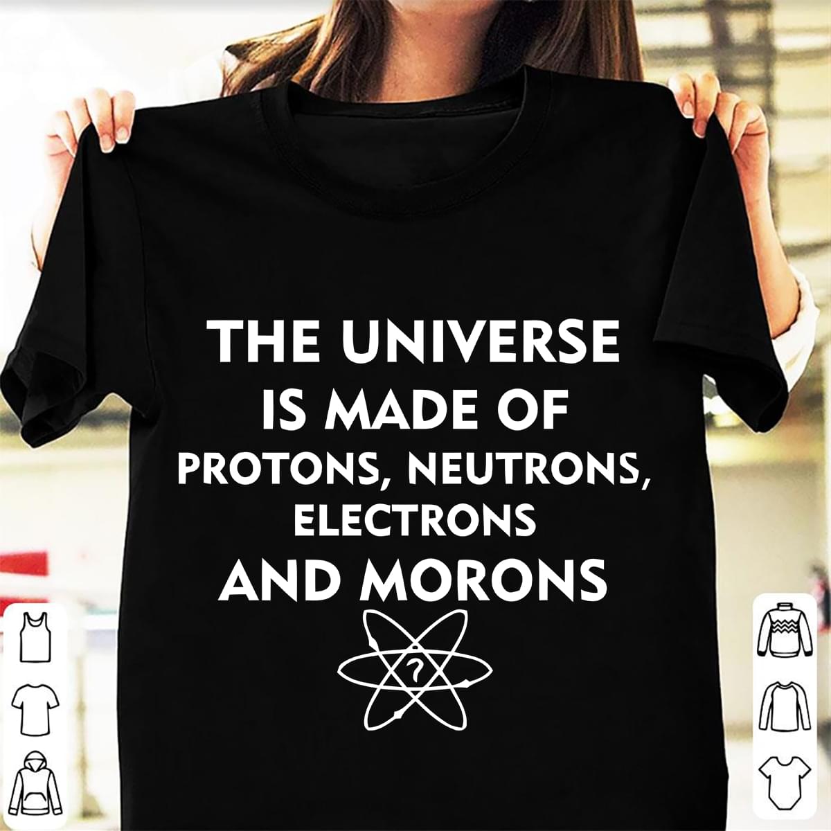 The Universe Is Made Of Protons Neutrons Electrons And Morons Cotton T Shirt