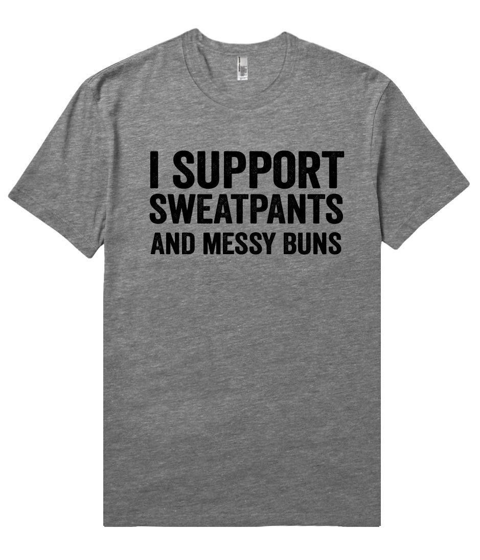 I Support Sweatpants And Messy Buns Shirt