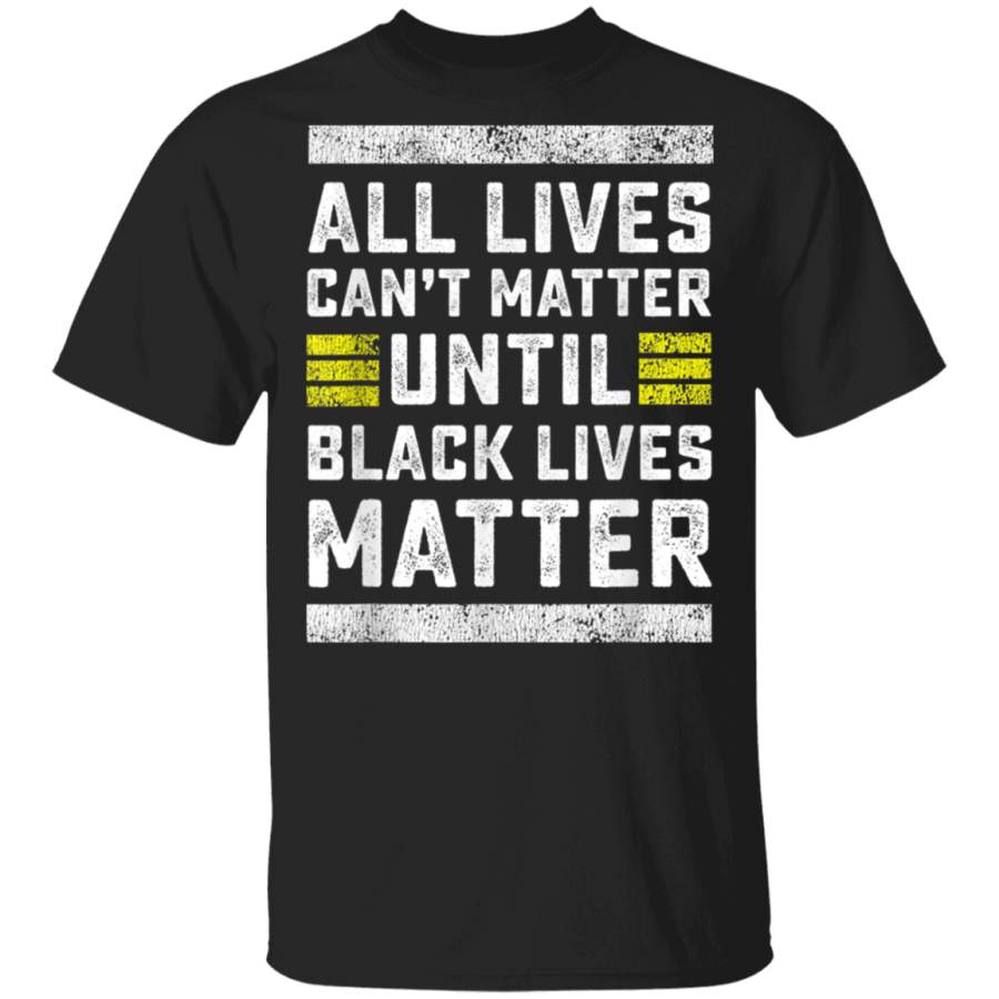 All Lives Cant Matter Until Black Lives Matter TShirt