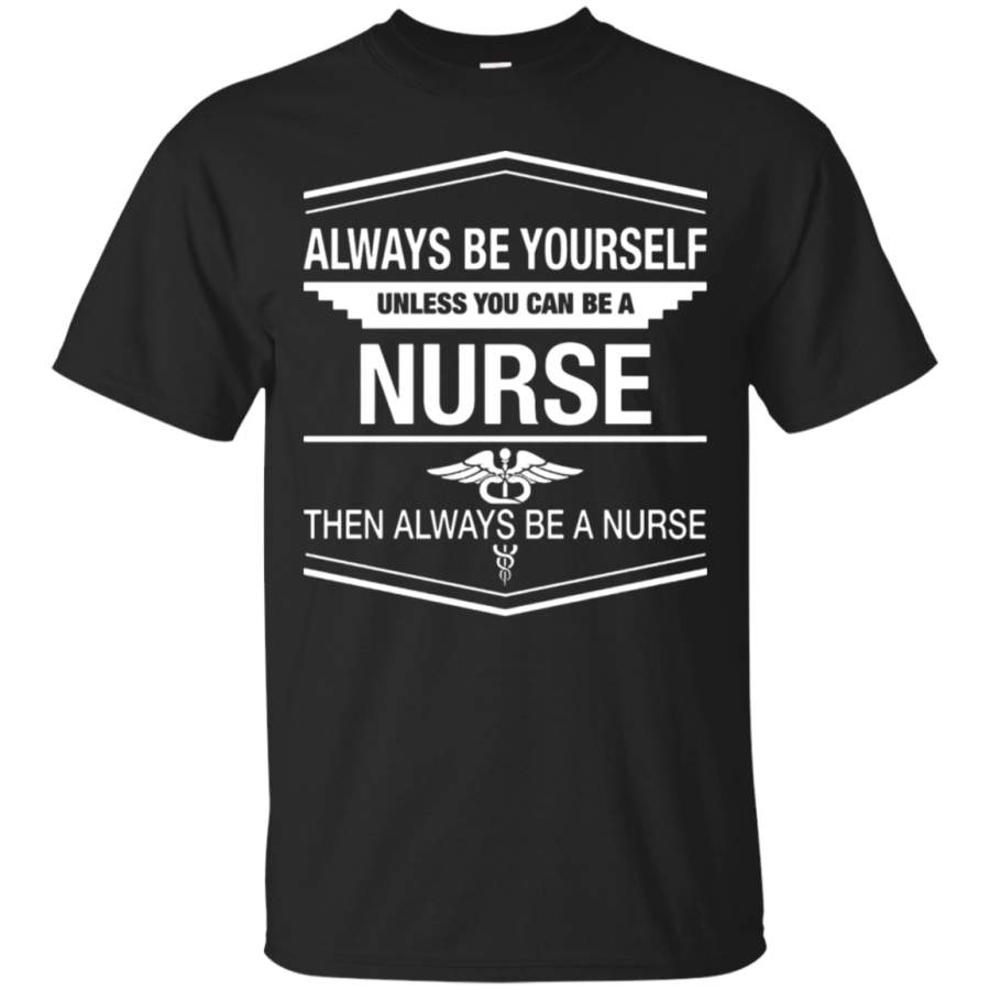 AGR Always Be Yourself Unless You Can Be A Nurse T-Shirt