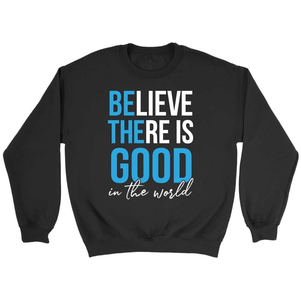 Believe There Is Good In The World Christian Sweatshirt