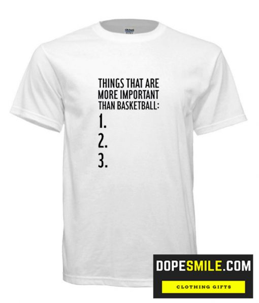 THINGS THAT ARE MORE IMPORTANT THAN BASKETBALL cool  T Shirt