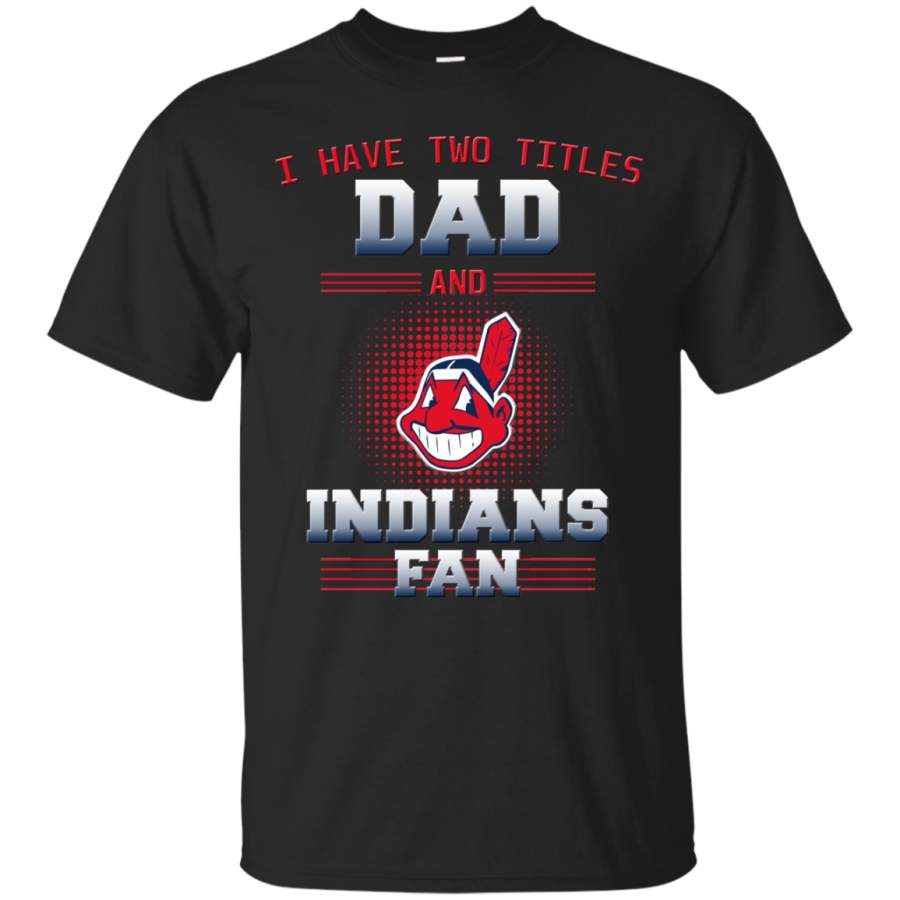 I Have Two Titles Dad And Cleveland Indians Fan T Shirts