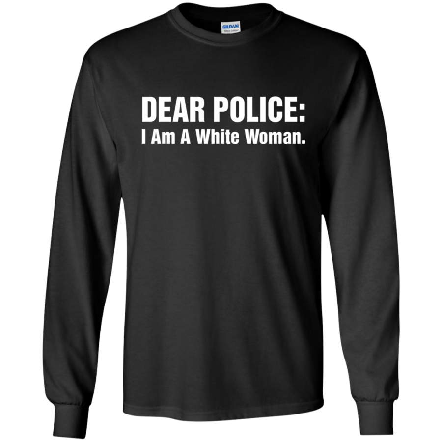 AGR Dear Police I Am A White Woman Shirt Long Sleeve