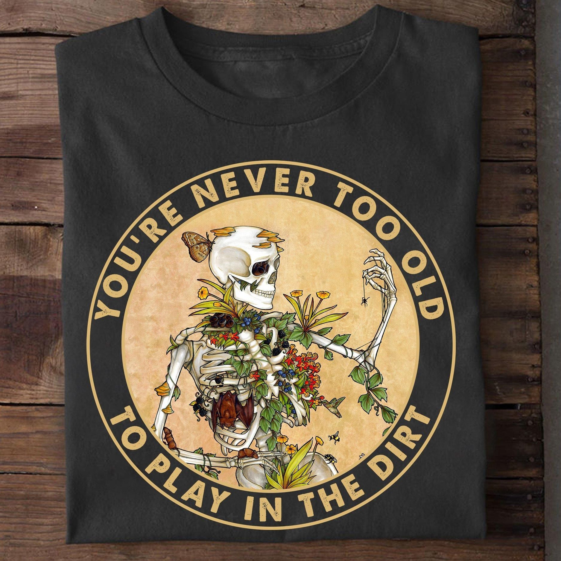 Skeleton You Are Never Too Old To Play In The Dirt Tshirt Hoodie Sweater Plus Size S-5Xl