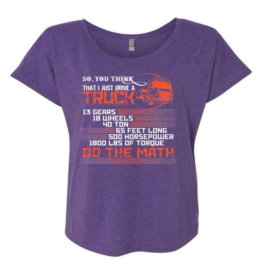 You Think That I Just Drive A Truck T Shirt, 13 Gears 18 Wheels 40 Ton T Shirt, Cool Shirt (Ladies’ Triblend Dolman Sleeve)