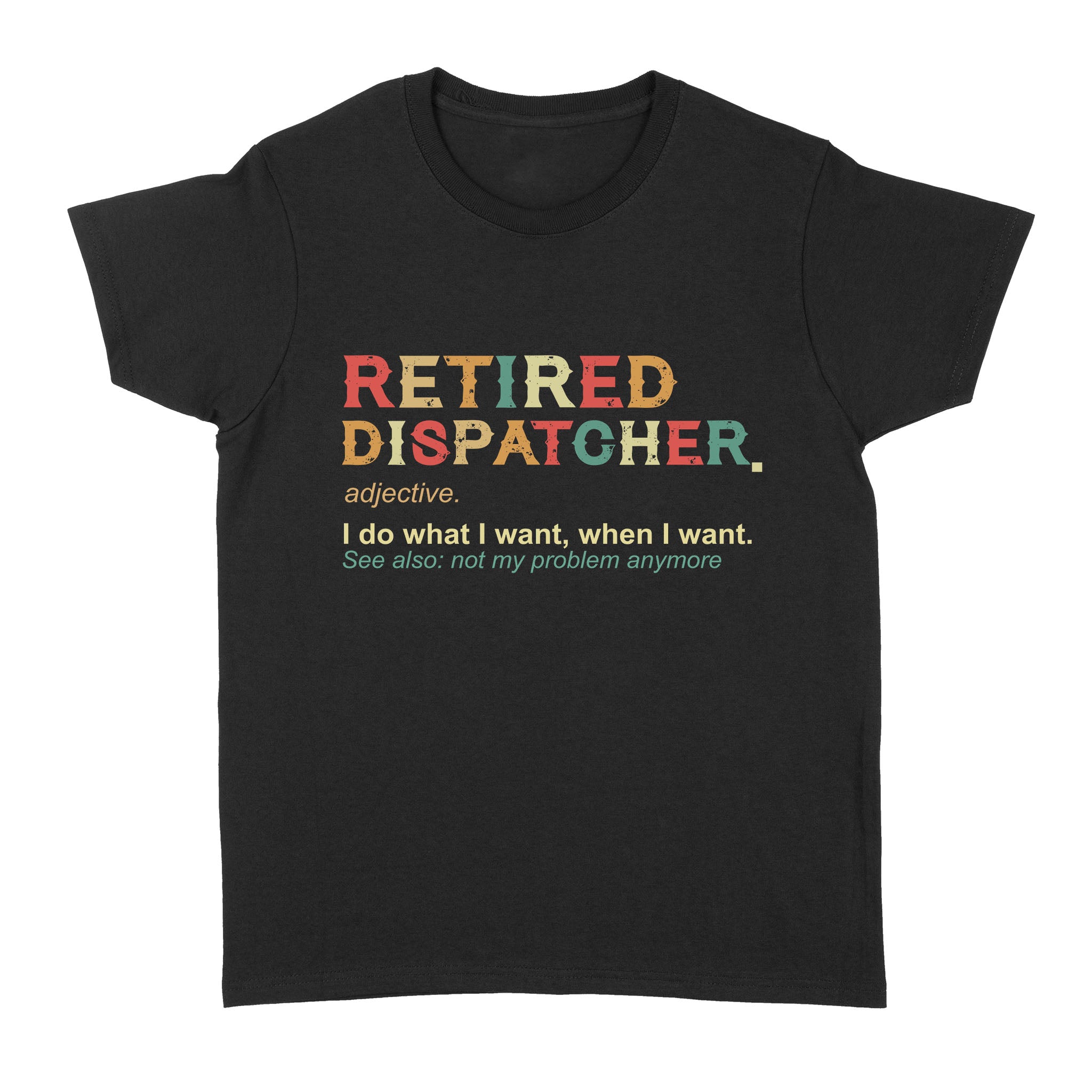 Retired Dispatcher Adjective Noun I Do What I Want Retirement Gift – Standard Women’s T-shirt