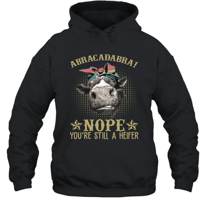 Abracadabra Nope You_re Still A Heifer Funny Sarcasm Farm Lady Shirt Hoodie
