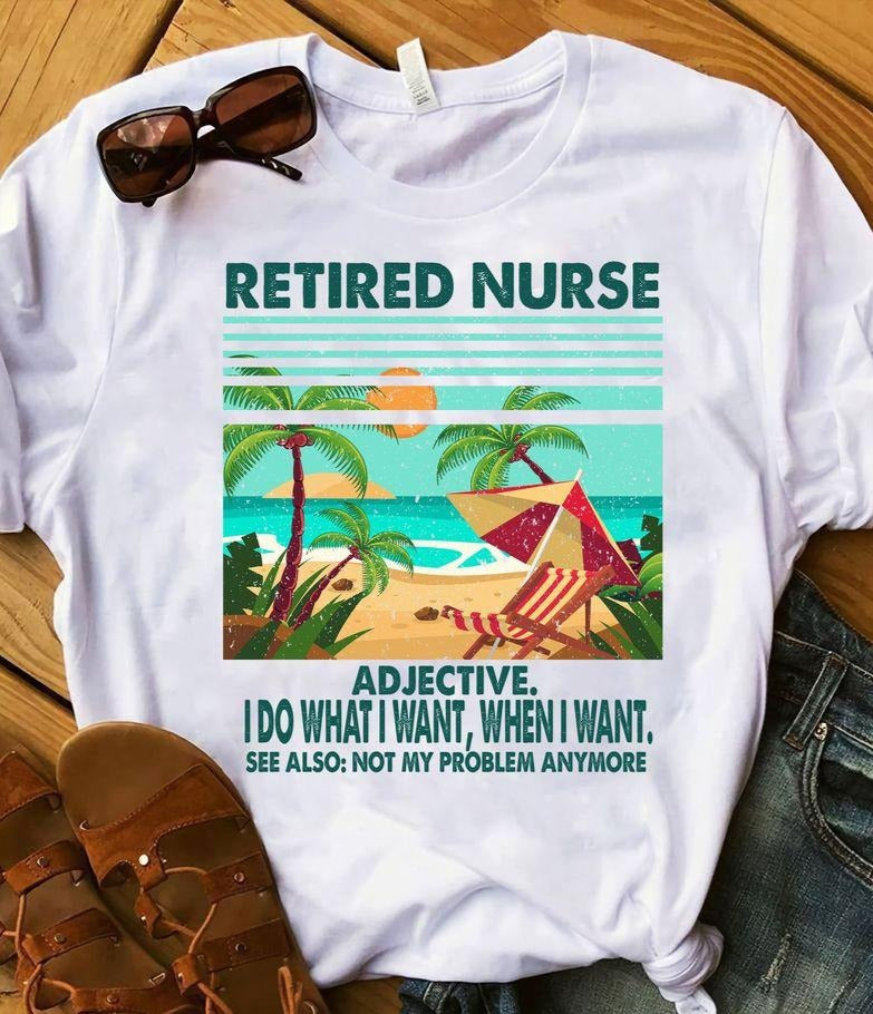 Retired Nurse Adjective I Do What I Want When I Want See Also Not My Problem Anymore Standard T-Shirt