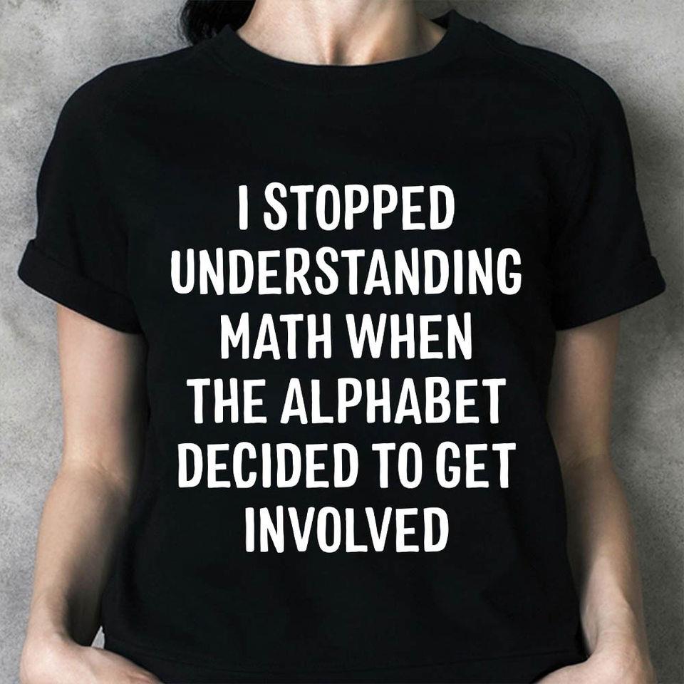 I Stopped Understanding Math When The Alphabet Decided To Get Involved Gift Standard/Premium T-Shirt