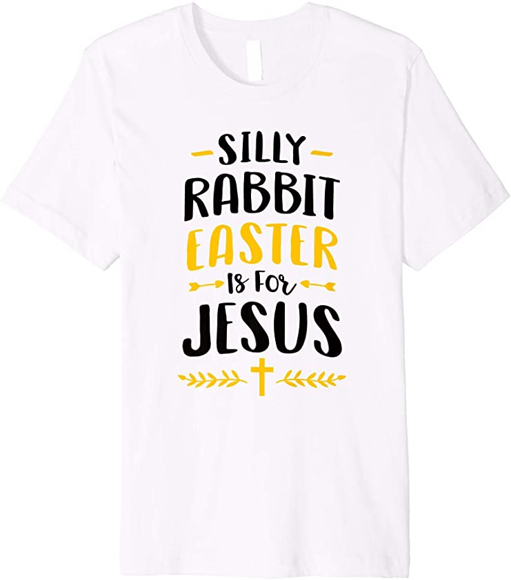 Silly Rabbit Easter Is For Jesus Shirt Easter Christian Premium T-Shirt