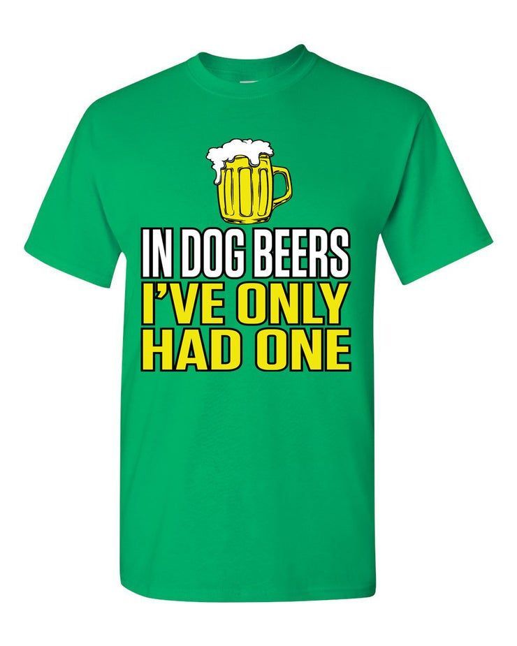 St Patty S Day In Dog Beers I Ve Only Had One Beer Shirt