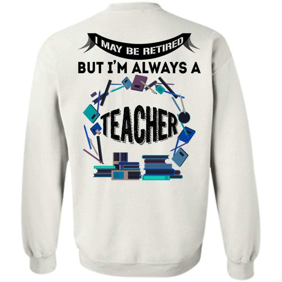 Being A Teacher T Shirt, I May Be Retired But I’m Always A Teacher Sweatshirt