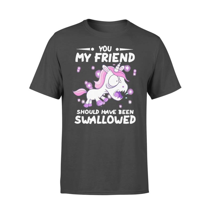 Unicorn You My Friend Should Have Been Swallowed T-shirt