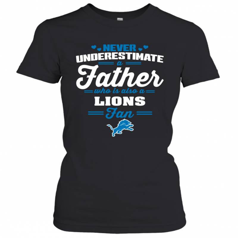 Never Underestimate A Father Who Is Also A Detroit Lions Fan Father’s day gift Women’s T-Shirt