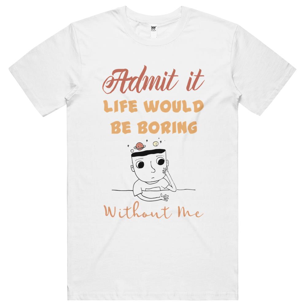 Admit It Life Would Be Boring Without Me (3) T Shirts