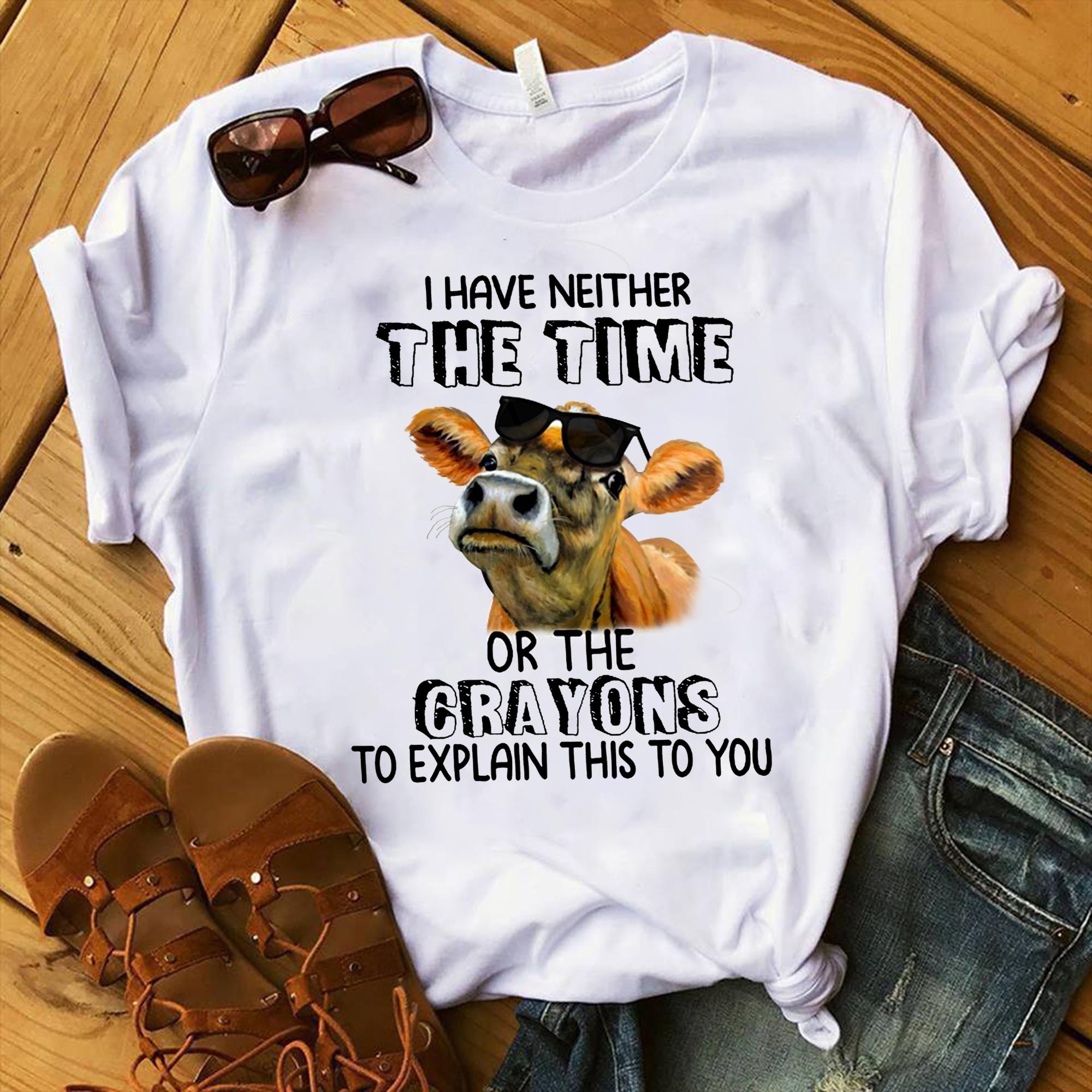 I Have Neither The Time Or The Crayons To Explan This To You Shirt, Cow Shirt, Funny Cow Shirt, Cow Cattle Shirt, Cow Farm Shirt, T-Shirt, Tee