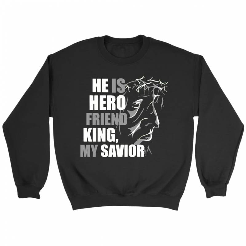 He is hero friend King and my savior – christian sweatshirt