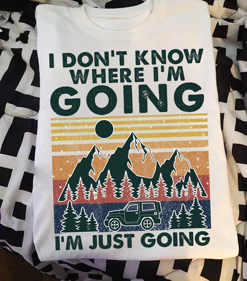 I Don’t Know Where I’m Going I’m Just Going Terrain Car Travel Cotton T-Shirt