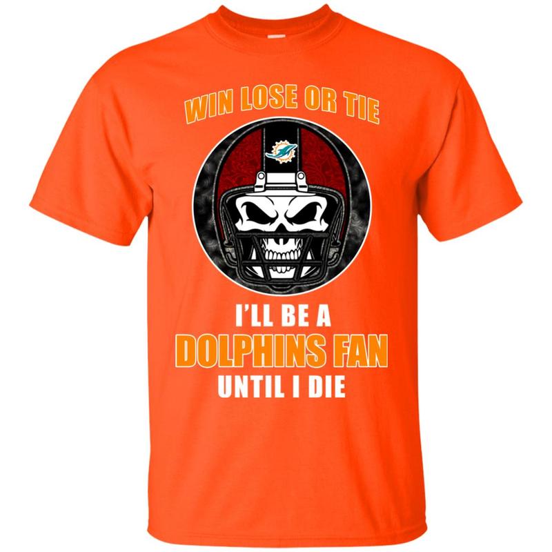 Win Lose Or Tie Until I Die I Ll Be A Fan Miami Dolphins Orange T Shirts