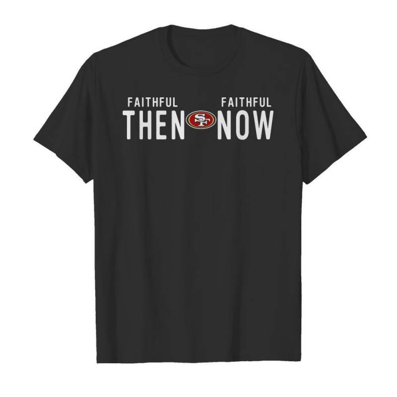 Faithful Then San Francisco 49Ers Faithful Now Men And Women T Shirt S-5Xl