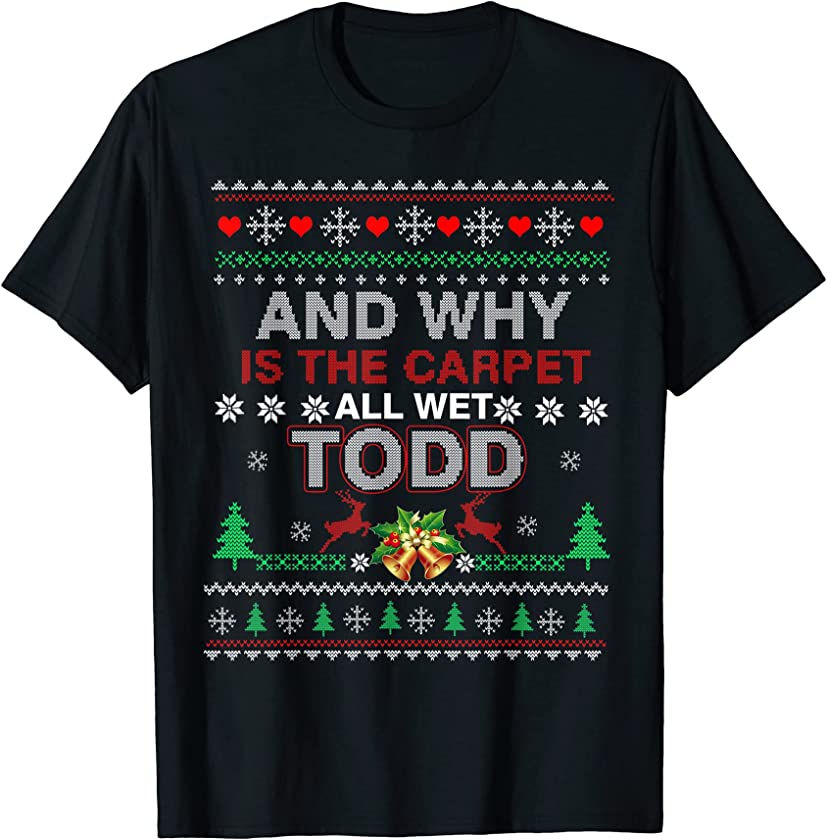 Ugly Christmas Sweater Why is the Carpet Wet Todd? Xmas T-Shirt