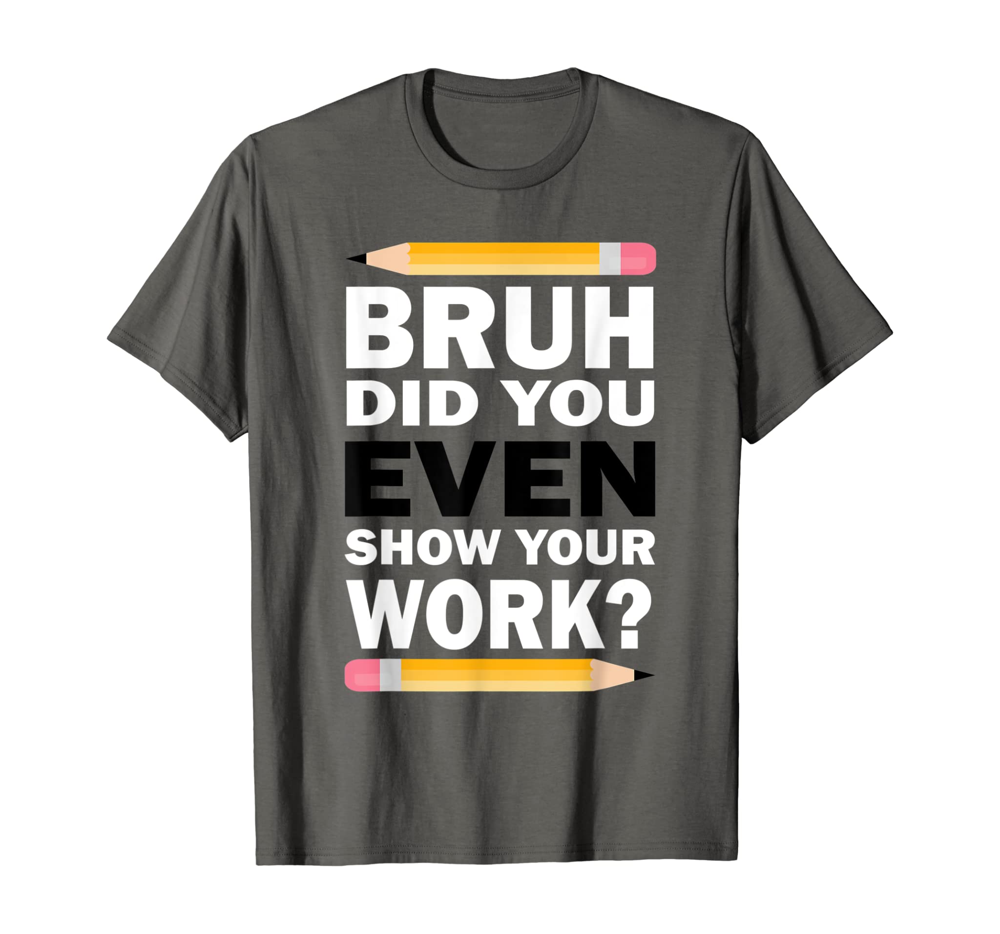 Bruh Did You Even Show Your Work Humorous Funny Math Teacher T-Shirt