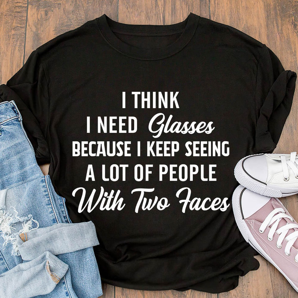 I Think I Need Glasses Because I Keep Seeing A Lot Of People With Two Faces Gift Standard/Premium T-Shirt