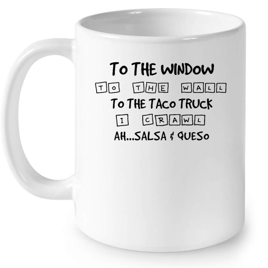 To The Window To The Wall To The Taco Truck I Crawl Ah Salsa And Queso – Full-Wrap Coffee White Mug