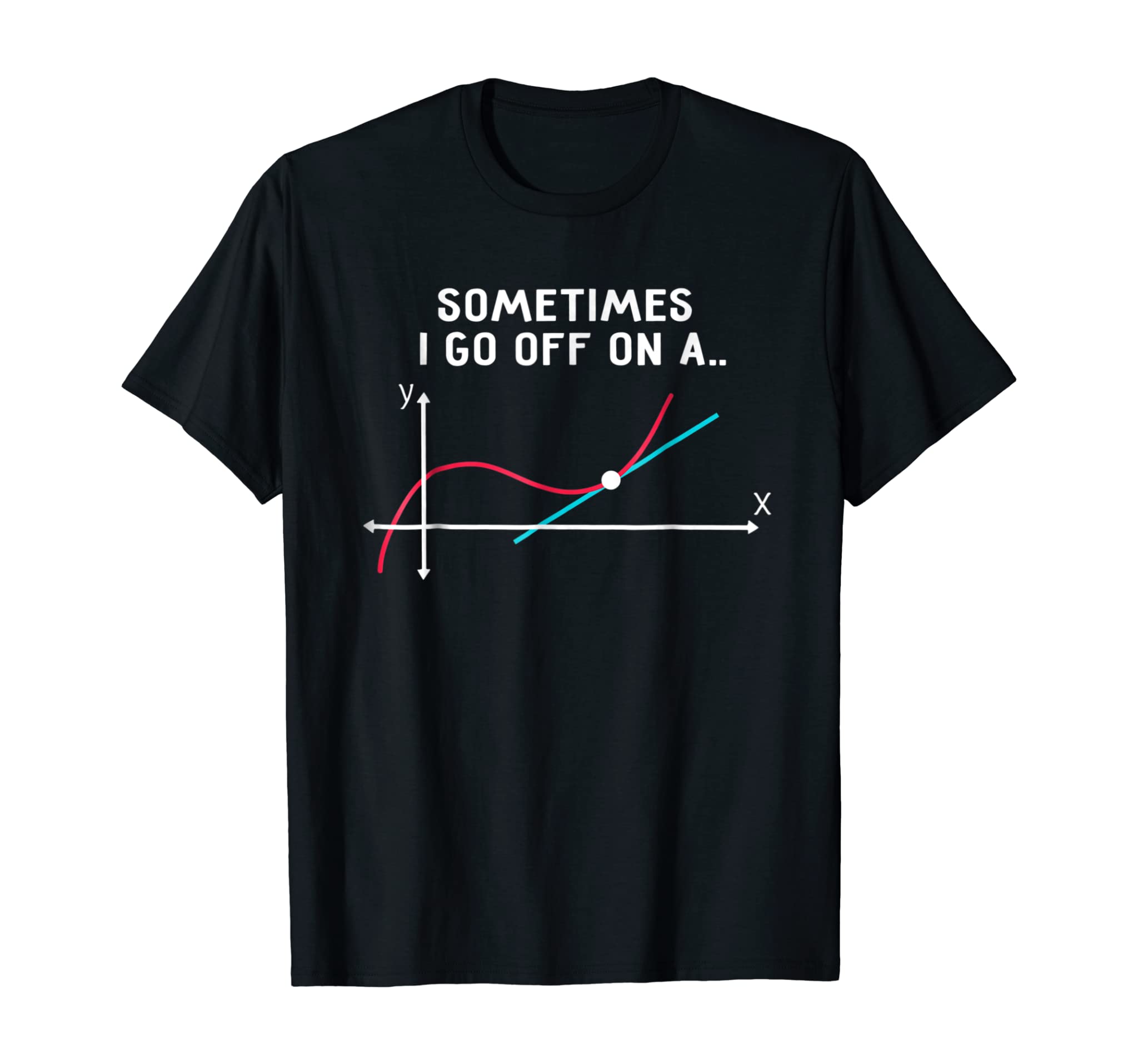 Math Teacher T Shirts Sometimes I go off on a tangent