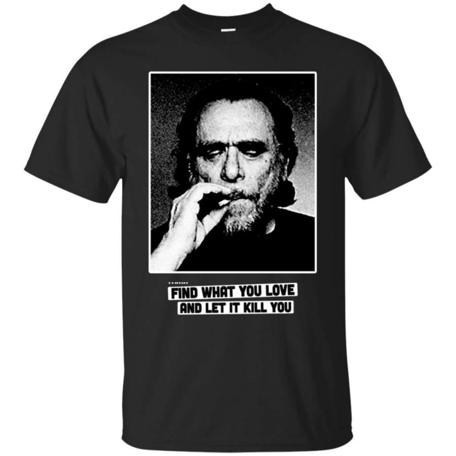 AGR Charles Bukowski Find What You Love And Let It Kill You Shirt