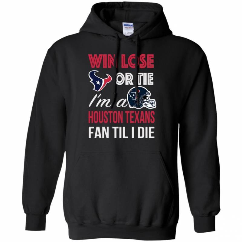 Win Lose Or Tie I’m A Houston Texans Fan Til I Die T Shirts