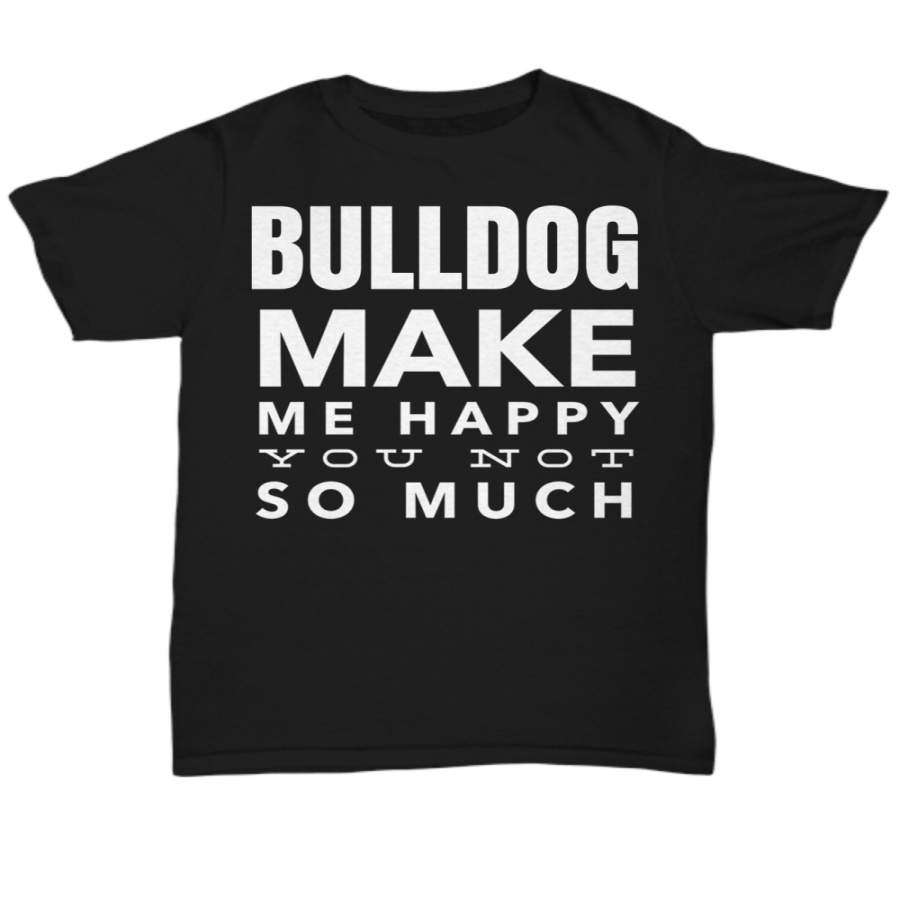 Unisex Black Dog Lover T-shirt – Surprise Puppy Gifts Idea Dad Mom – Bulldog Make Me Happy You Not So Much