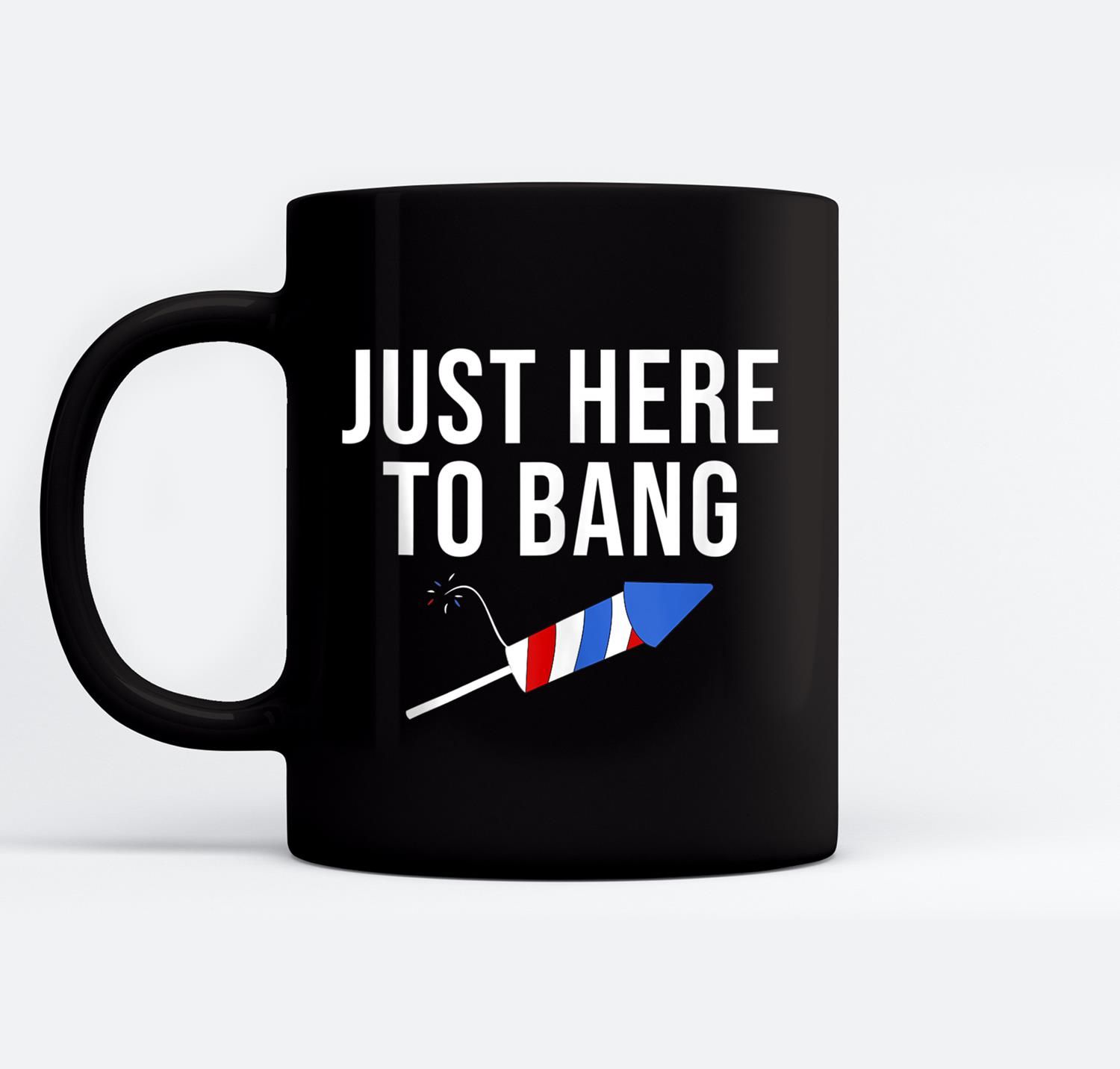 Just Here To Bang 4Th Of July Patriot Fireworks Pun Meme Ceramic Coffee Black Mugs