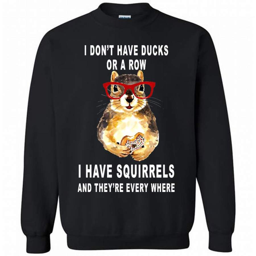 I Don’t have Ducks Or A Row I have Squirrels And They’re Every Where B Sweatshirt T-Shirt