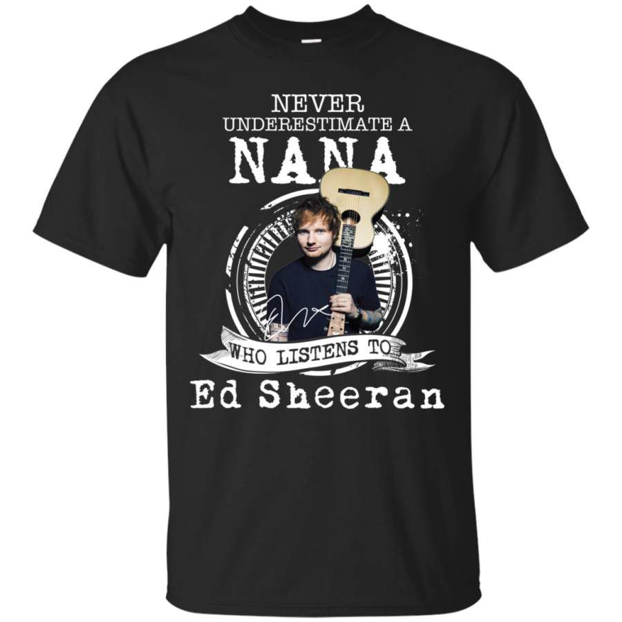 AGR Never Underestimate A Nana Who Listens To Ed Sheeran Shirt