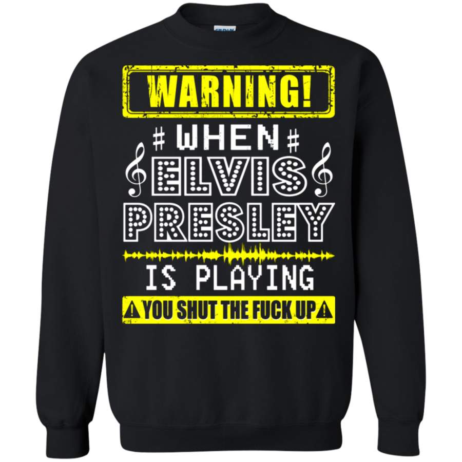 AGR Warning! When Elvis Presley Is Playing You Shut The Fuck Up Sweatshirt