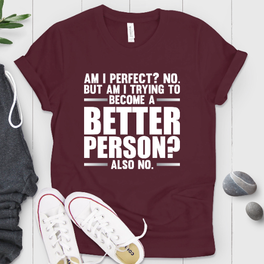 Am I Perfect No But Am I Trying To Become A Better Shirt