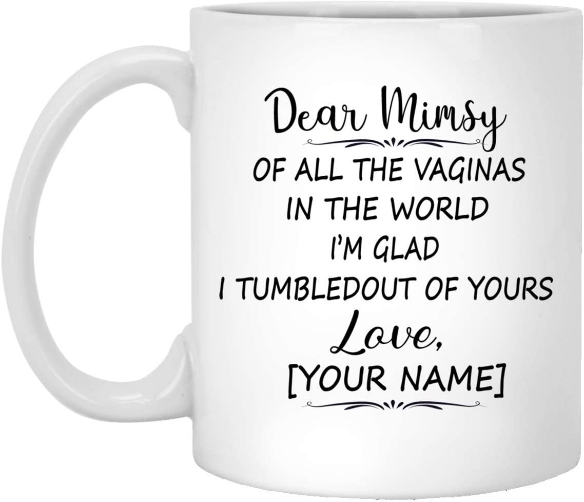 Mother’S Day Gift Mug – Custom Mug – Dear Mimsy Of All The Vaginas In The World I Tumbled Out Of Your 11Oz Mug 15Oz