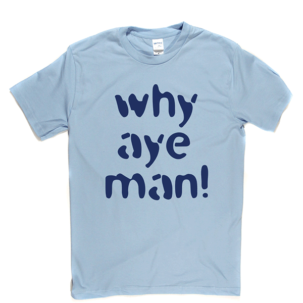 Why Aye Man! T Shirt