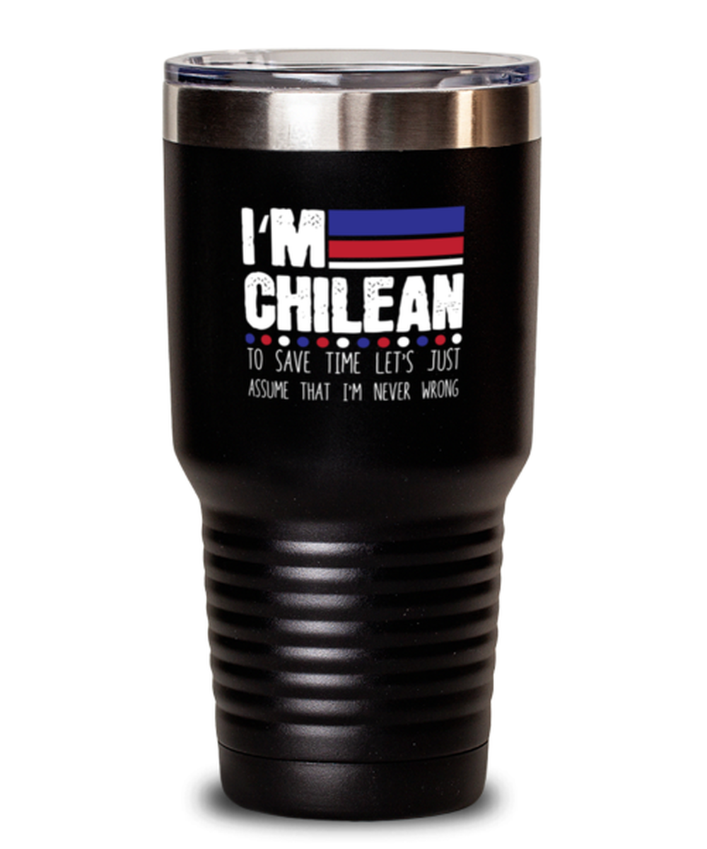 30 Oz Tumbler Stainless Steel Funny I’M Chilean To Save Time Let’S Just Assume That I’M Never Wrong